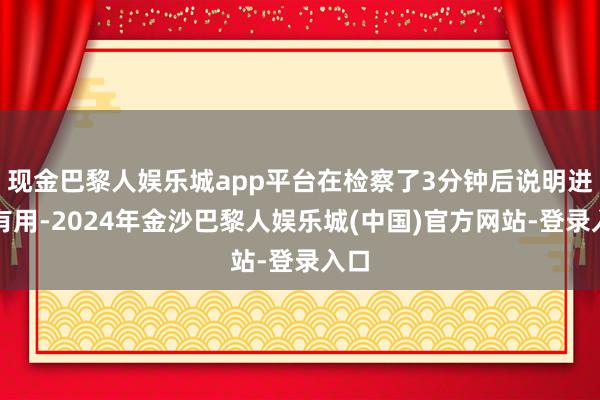 现金巴黎人娱乐城app平台在检察了3分钟后说明进球有用-2024年金沙巴黎人娱乐城(中国)官方网站-登录入口