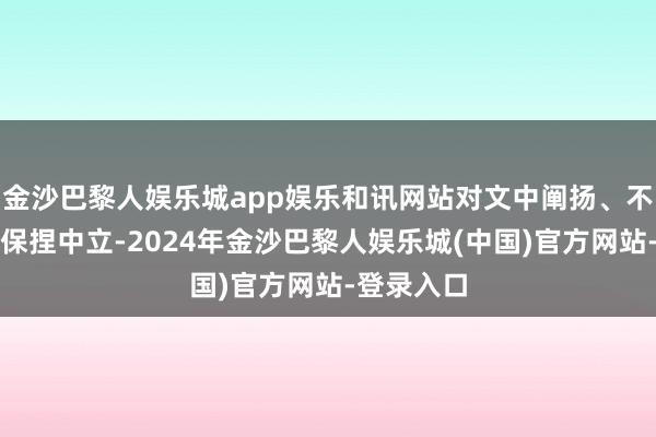 金沙巴黎人娱乐城app娱乐和讯网站对文中阐扬、不雅点判断保捏中立-2024年金沙巴黎人娱乐城(中国)官方网站-登录入口