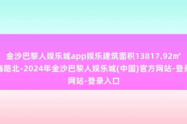 金沙巴黎人娱乐城app娱乐建筑面积13817.92㎡6 灵海路北-2024年金沙巴黎人娱乐城(中国)官方网站-登录入口