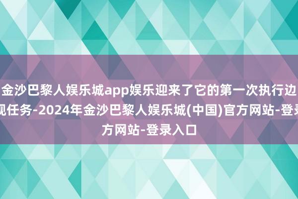 金沙巴黎人娱乐城app娱乐迎来了它的第一次执行边防巡视任务-2024年金沙巴黎人娱乐城(中国)官方网站-登录入口