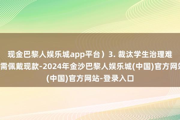 现金巴黎人娱乐城app平台）3. 裁汰学生治理难度（学生无需佩戴现款-2024年金沙巴黎人娱乐城(中国)官方网站-登录入口