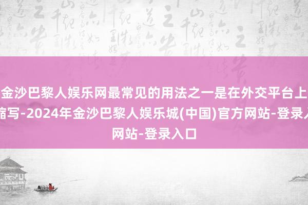 金沙巴黎人娱乐网最常见的用法之一是在外交平台上的缩写-2024年金沙巴黎人娱乐城(中国)官方网站-登录入口